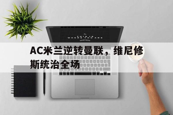 AC米兰逆转曼联，维尼修斯统治全场